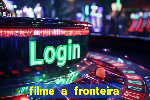 filme a fronteira 2007 completo dublado